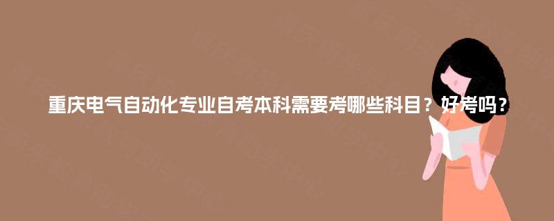 重慶電氣自動(dòng)化專業(yè)自考本科科目解析與學(xué)習(xí)建議